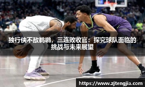 独行侠不敌鹈鹕，三连败收官：探究球队面临的挑战与未来展望