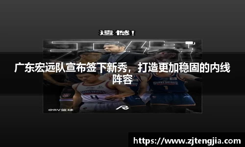 广东宏远队宣布签下新秀，打造更加稳固的内线阵容