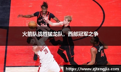 火箭队战胜猛龙队，西部冠军之争