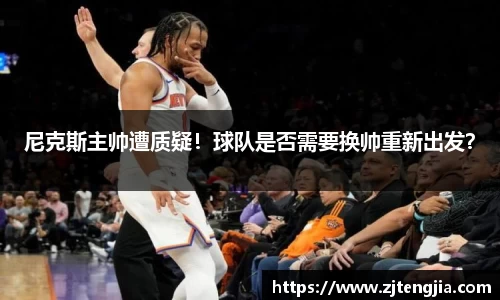 尼克斯主帅遭质疑！球队是否需要换帅重新出发？