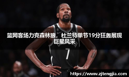 篮网客场力克森林狼，杜兰特单节19分狂轰展现巨星风采