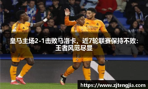 皇马主场2-1击败马洛卡，近7轮联赛保持不败：王者风范尽显