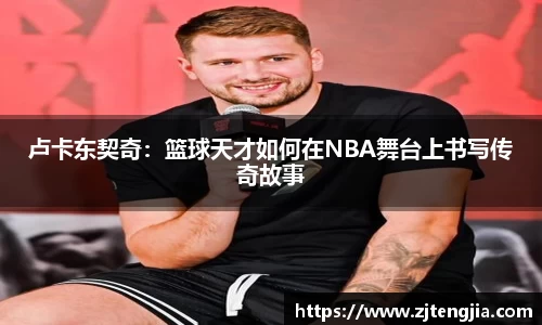 卢卡东契奇：篮球天才如何在NBA舞台上书写传奇故事