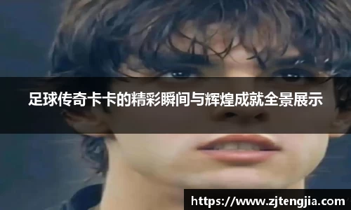 足球传奇卡卡的精彩瞬间与辉煌成就全景展示